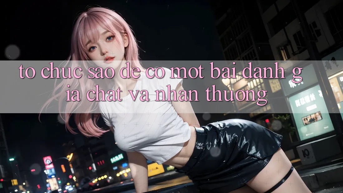 Tổ chức Sao Để Có Một Bài Đánh Giá “Chất” Và Nhận Thưởng?
