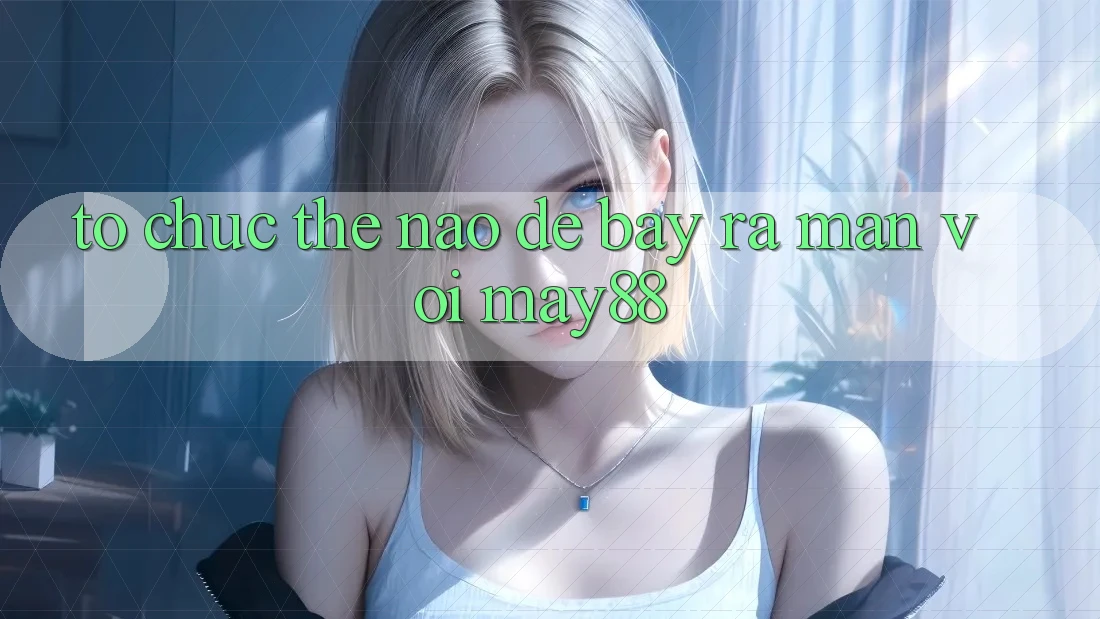 Tổ chức thế nào để bày ra màn với may88? Tổ chức thế nào để bày ra màn với may88?