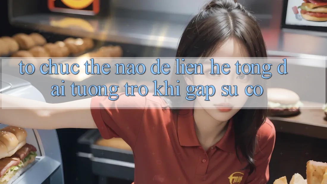 Tổ chức thế nào để liên hệ tổng đài tương trợ khi gặp sự cố? Tổ chức thế nào để liên hệ tổng đài tương trợ khi gặp sự cố?