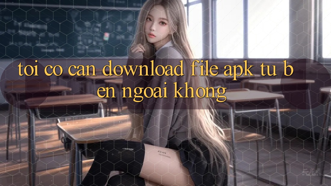 Tôi có cần download file APK từ bên ngoài không? Tôi có cần download file APK từ bên ngoài không?