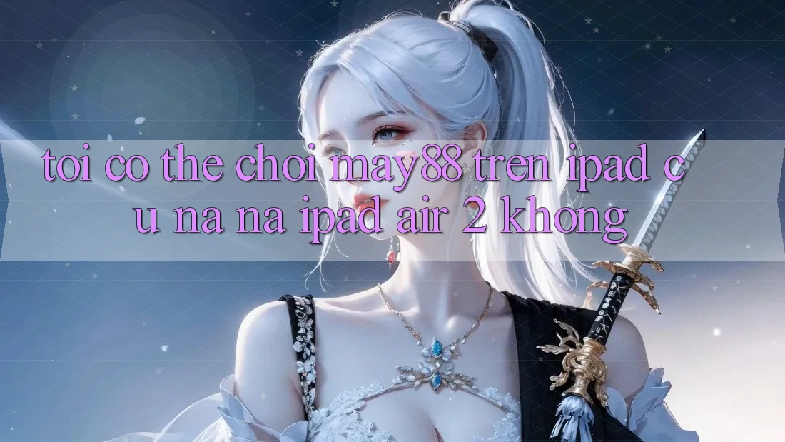 Tôi có thể chơi may88 trên iPad cũ na ná iPad Air 2 không? Tôi có thể chơi may88 trên iPad cũ na ná iPad Air 2 không?