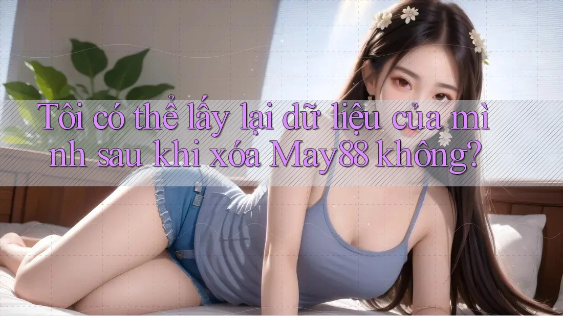 Tôi có thể lấy lại dữ liệu của mình sau khi xóa May88 không? Tôi có thể lấy lại dữ liệu của mình sau khi xóa May88 không?