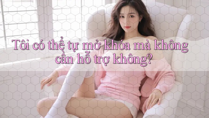 Tôi có thể tự mở khóa mà không cần hỗ trợ không? Tôi có thể tự mở khóa mà không cần hỗ trợ không?