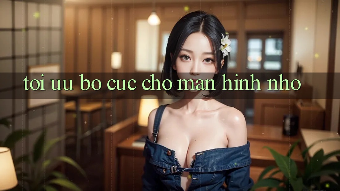 Tối ưu bố cục cho màn hình nhỏ Tối ưu bố cục cho màn hình nhỏ