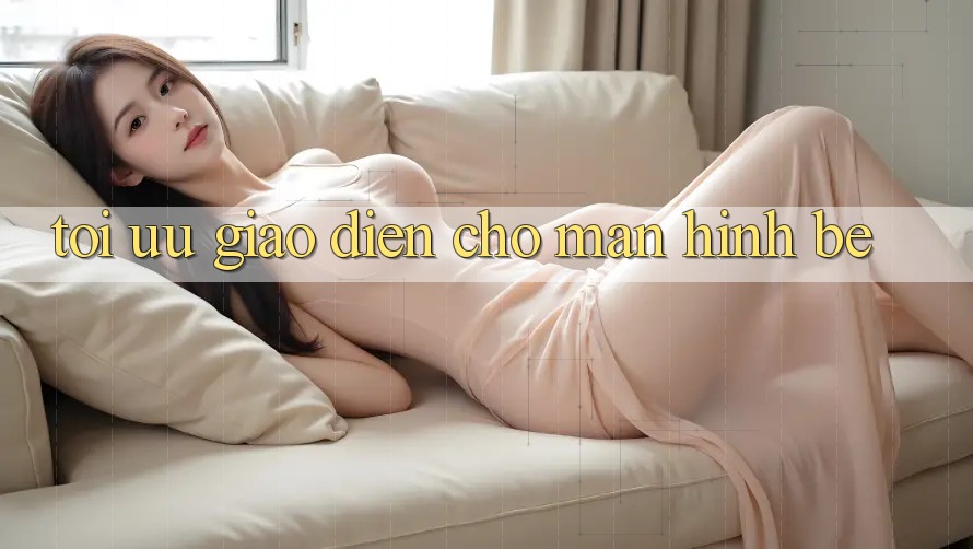 Tối ưu giao diện cho màn hình bé Tối ưu giao diện cho màn hình bé