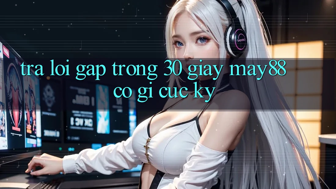 Trả lời gấp trong 30 giây: may88 có gì cực kỳ? Trả lời gấp trong 30 giây: may88 có gì cực kỳ?