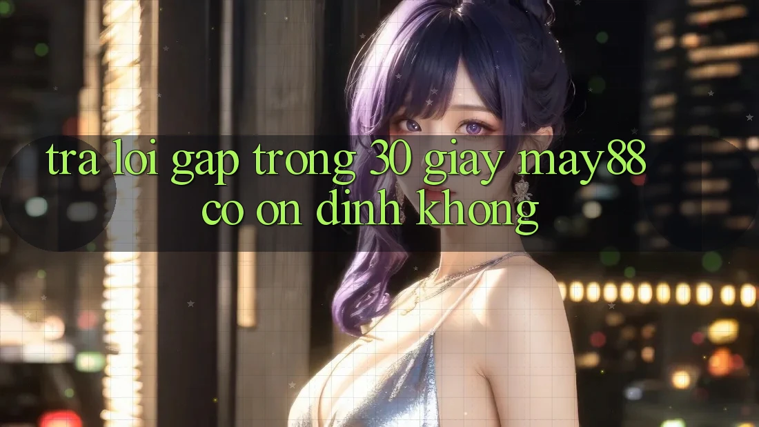 Trả lời gấp trong 30 giây: May88 có ổn định không? Trả lời gấp trong 30 giây: May88 có ổn định không?