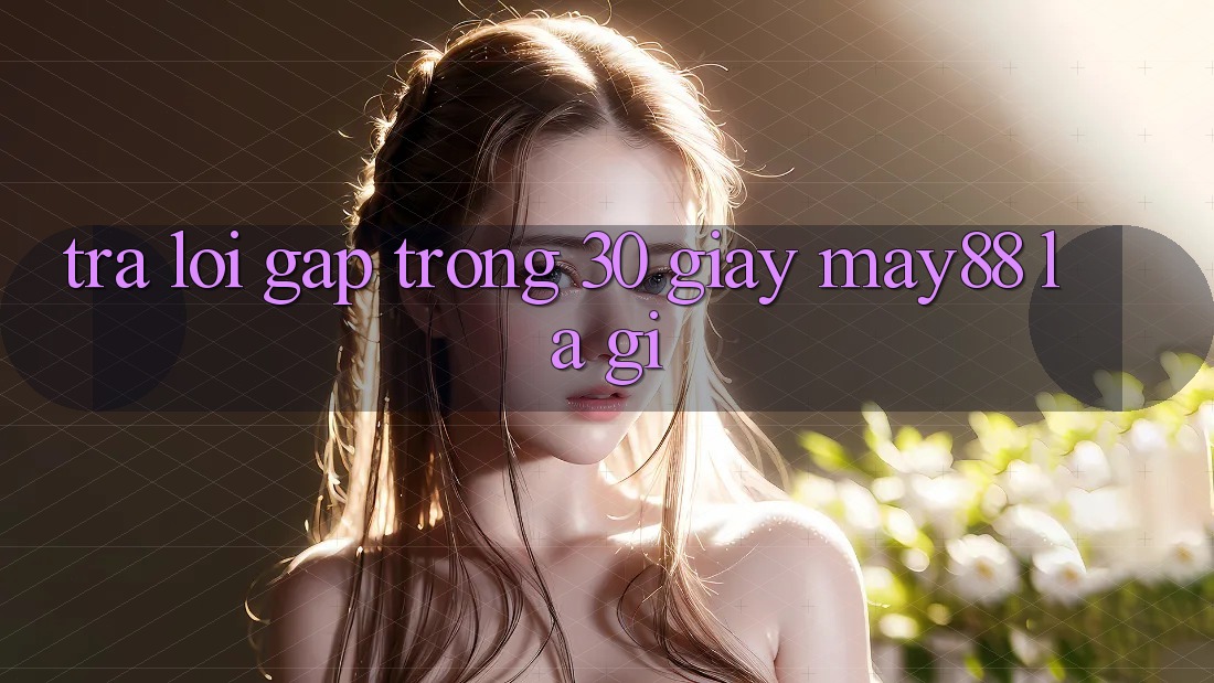 Trả lời gấp trong 30 giây: may88 là gì? Trả lời gấp trong 30 giây: may88 là gì?