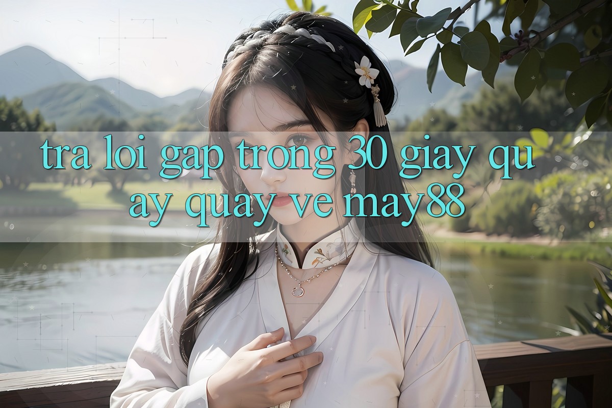 Trả lời gấp trong 30 giây quay quay về May88 Trả lời gấp trong 30 giây quay quay về May88