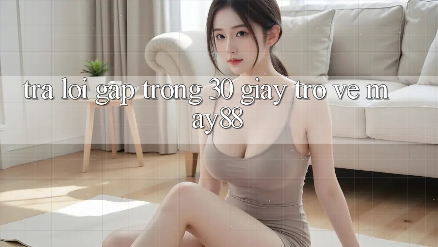 Trả lời gấp trong 30 giây trở về may88 Trả lời gấp trong 30 giây trở về may88