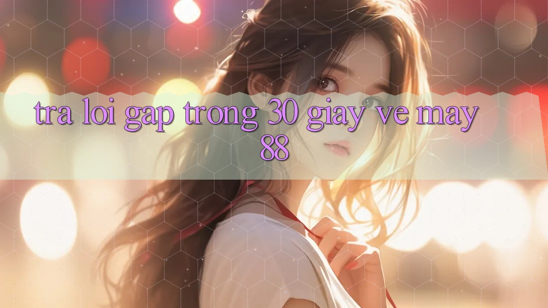 Trả lời gấp trong 30 giây về May88 Trả lời gấp trong 30 giây về May88