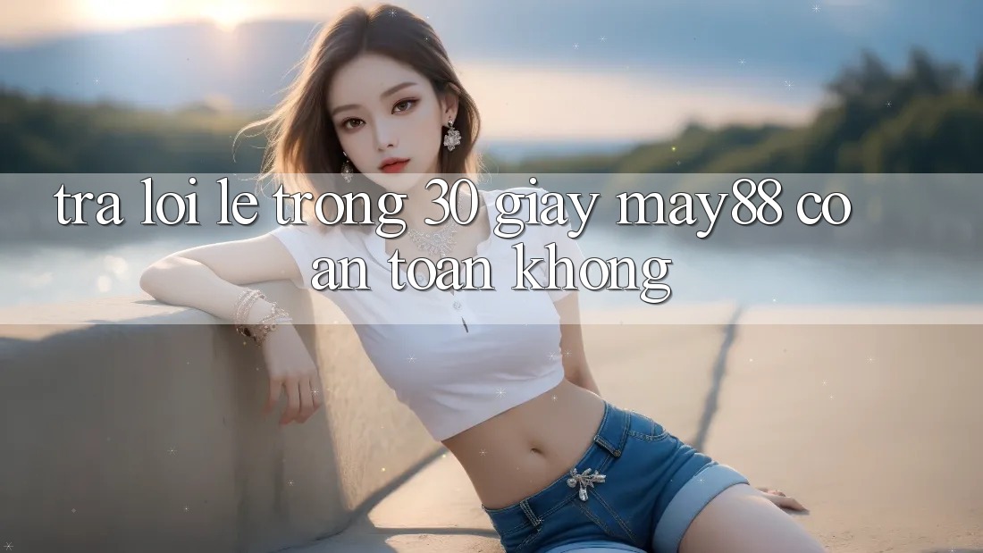 Trả lời lẹ trong 30 giây: May88 có an toàn không? Trả lời lẹ trong 30 giây: May88 có an toàn không?