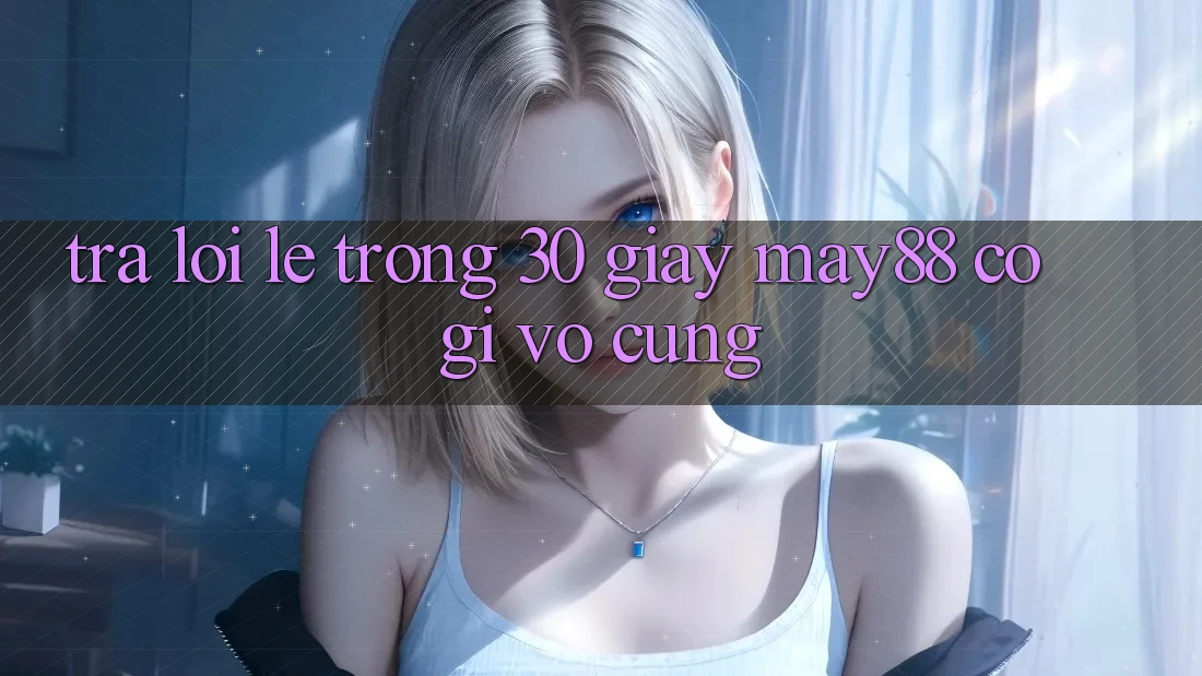 Trả lời lẹ trong 30 giây: may88 có gì vô cùng? Trả lời lẹ trong 30 giây: may88 có gì vô cùng?