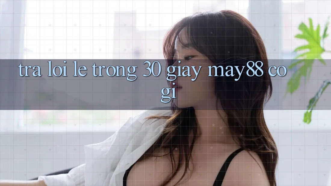 Trả lời lẹ trong 30 giây: May88 có gì? Trả lời lẹ trong 30 giây: May88 có gì?