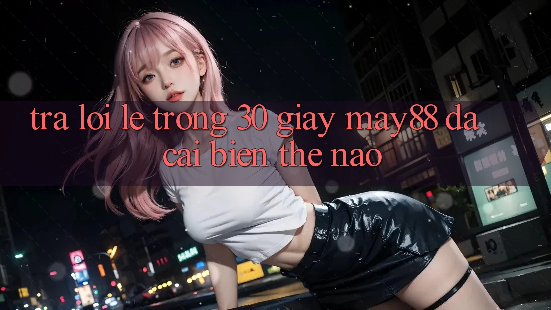 Trả lời lẹ trong 30 giây: may88 đã cải biến thế nào? Trả lời lẹ trong 30 giây: may88 đã cải biến thế nào?