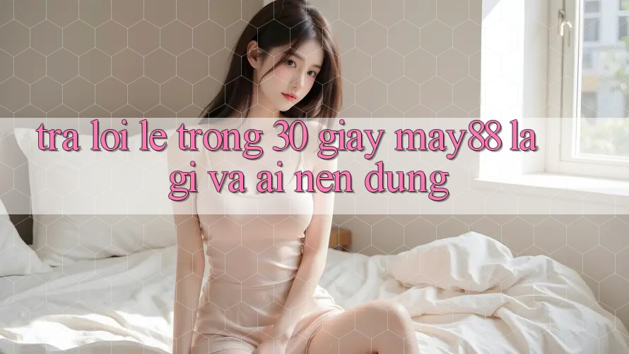 Trả lời lẹ trong 30 giây: may88 là gì và ai nên dùng? Trả lời lẹ trong 30 giây: may88 là gì và ai nên dùng?