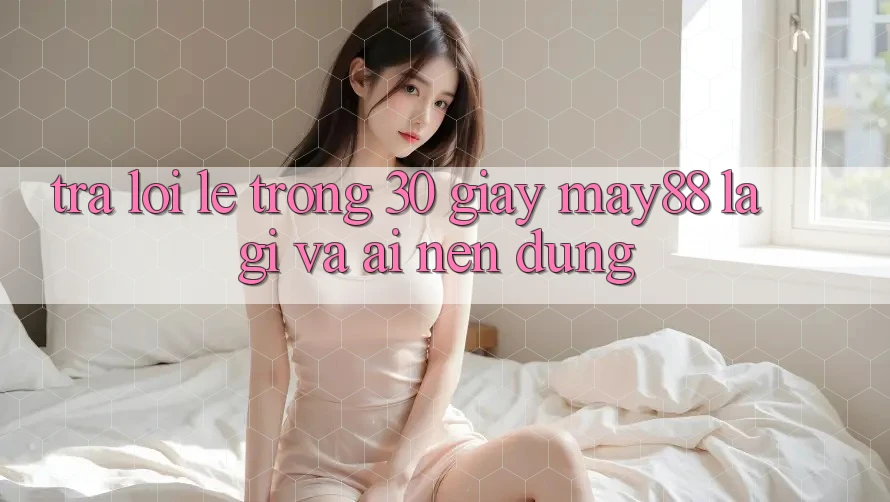 Trả lời lẹ trong 30 giây: may88 là gì và ai nên dùng? Trả lời lẹ trong 30 giây: may88 là gì và ai nên dùng?