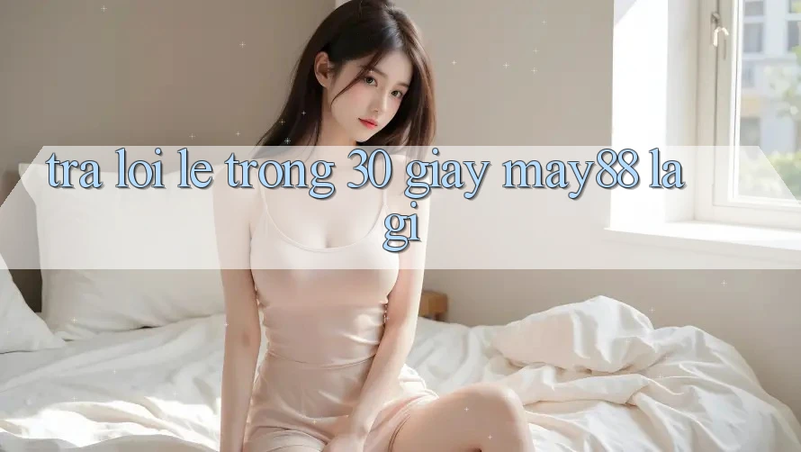 Trả lời lẹ trong 30 giây: may88 là gì? Trả lời lẹ trong 30 giây: may88 là gì?