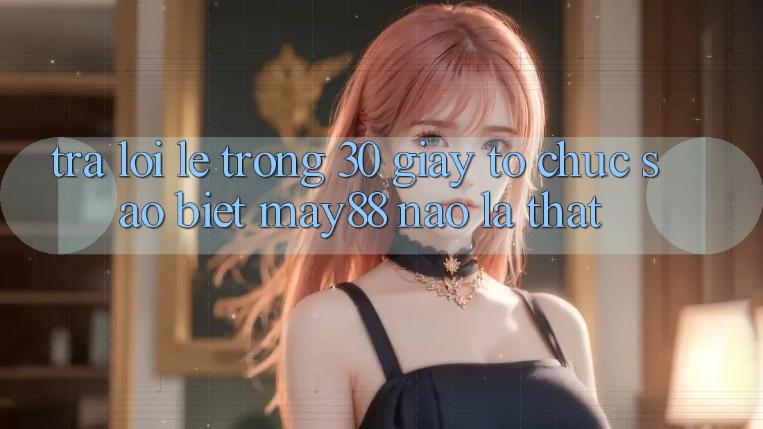 Trả lời lẹ trong 30 giây: tổ chức sao biết may88 nào là thật? Trả lời lẹ trong 30 giây: tổ chức sao biết may88 nào là thật?