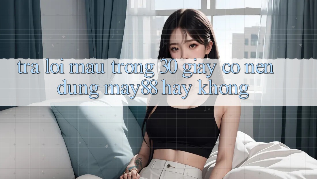 Trả lời mau trong 30 giây: Có nên dùng may88 hay không? Trả lời mau trong 30 giây: Có nên dùng may88 hay không?