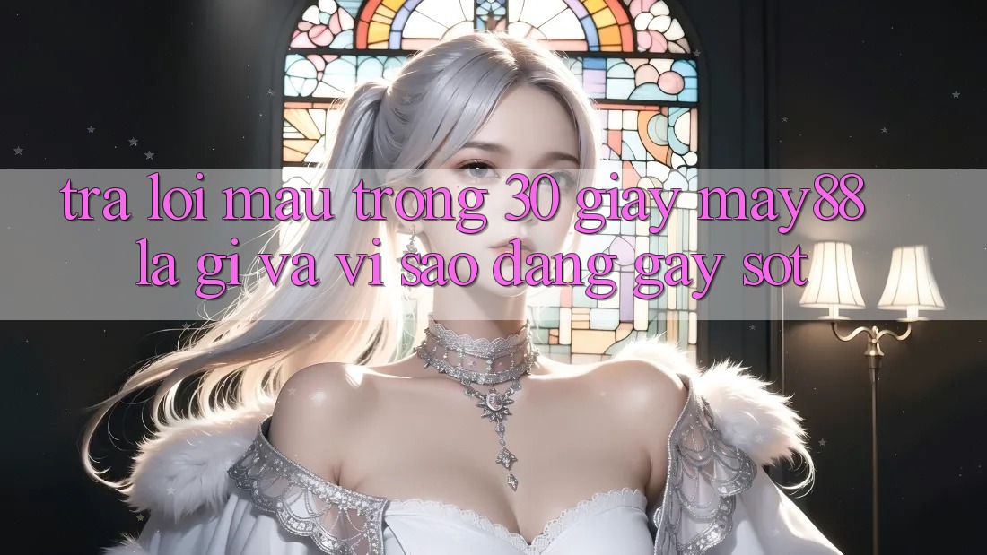 Trả lời mau trong 30 giây: May88 là gì và vì sao đang gây sốt? Trả lời mau trong 30 giây: May88 là gì và vì sao đang gây sốt?