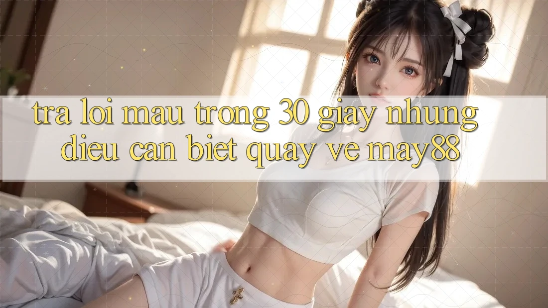 Trả lời mau trong 30 giây: Những điều cần biết quay về May88 Trả lời mau trong 30 giây: Những điều cần biết quay về May88