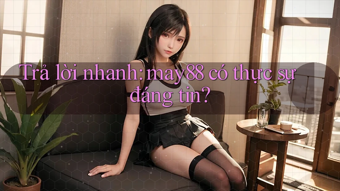 Trả lời nhanh: may88 có thực sự đáng tin? Trả lời nhanh: may88 có thực sự đáng tin?