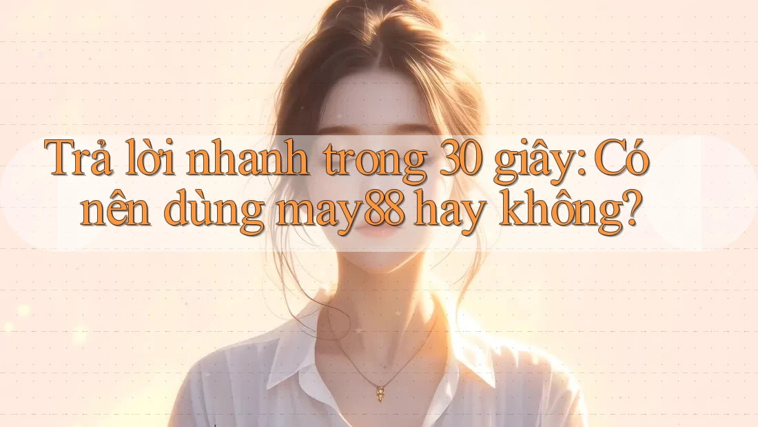 Trả lời nhanh trong 30 giây: Có nên dùng may88 hay không? Trả lời nhanh trong 30 giây: Có nên dùng may88 hay không?