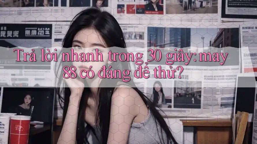 Trả lời nhanh trong 30 giây: may88 có đáng để thử? Trả lời nhanh trong 30 giây: may88 có đáng để thử?