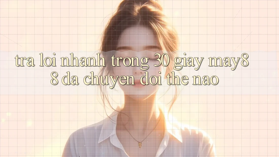 Trả lời nhanh trong 30 giây: may88 đã chuyển đổi thế nào? Trả lời nhanh trong 30 giây: may88 đã chuyển đổi thế nào?