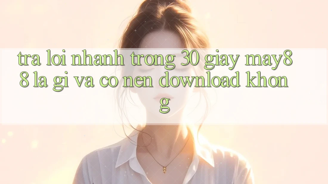 Trả lời nhanh trong 30 giây: May88 là gì và có nên download không? Trả lời nhanh trong 30 giây: May88 là gì và có nên download không?