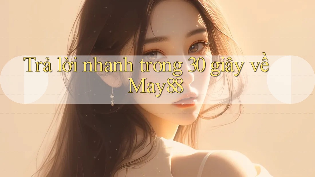 Trả lời nhanh trong 30 giây về may88 Trả lời nhanh trong 30 giây về may88