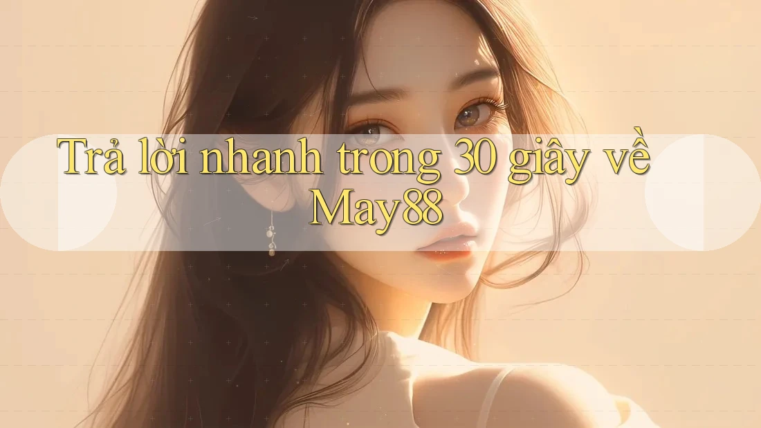 Trả lời nhanh trong 30 giây về May88 Trả lời nhanh trong 30 giây về May88