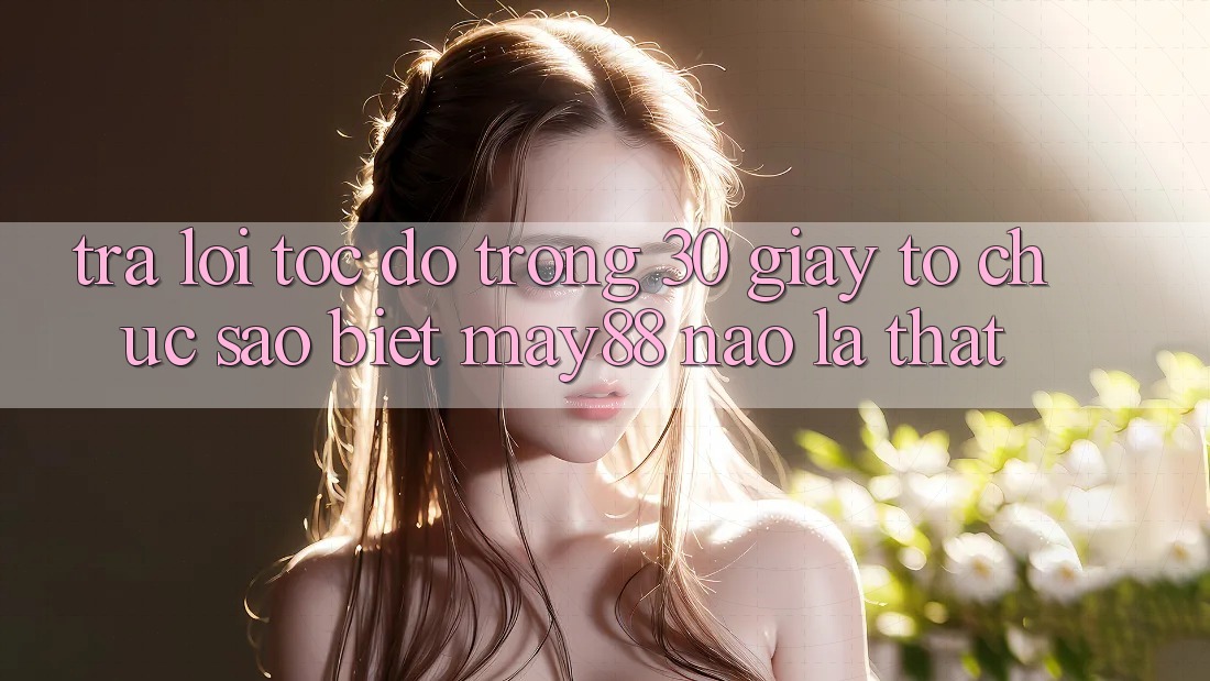 Trả lời tốc độ trong 30 giây: tổ chức sao biết may88 nào là thật? Trả lời tốc độ trong 30 giây: tổ chức sao biết may88 nào là thật?