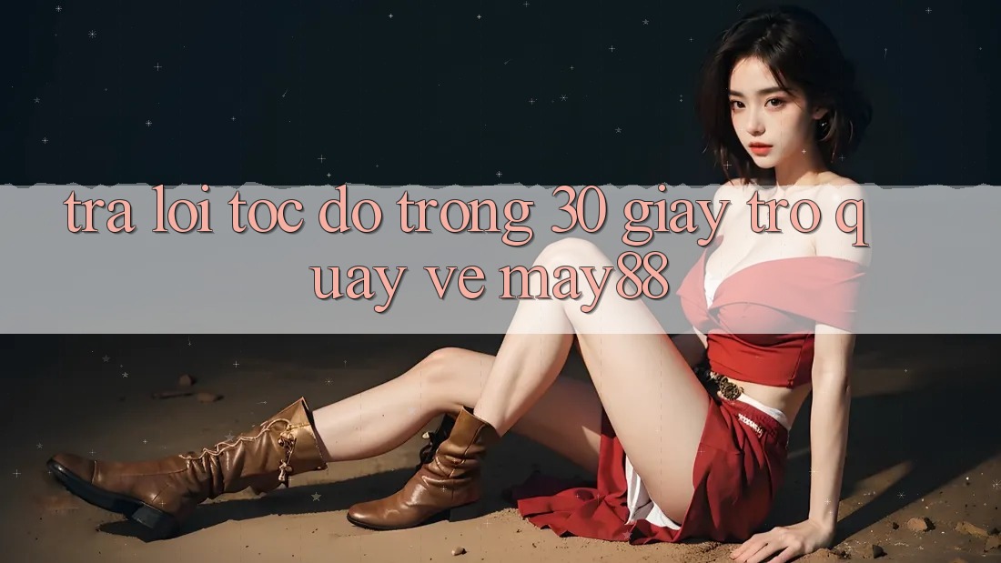 Trả lời tốc độ trong 30 giây trở quay về may88 Trả lời tốc độ trong 30 giây trở quay về may88