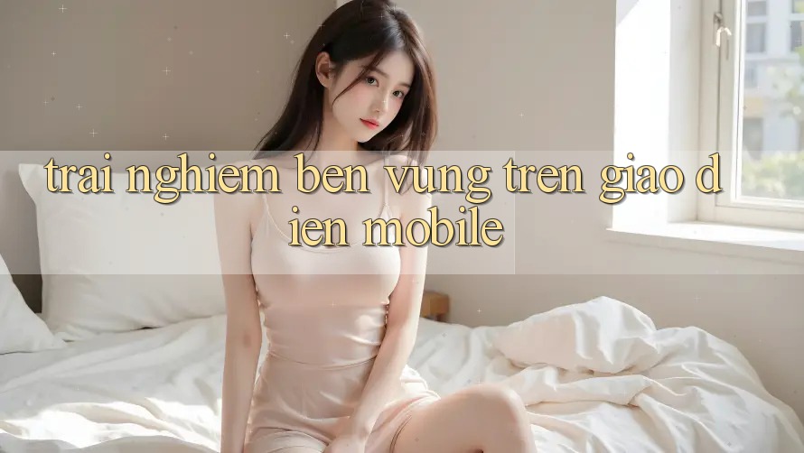 Trải nghiệm bền vững trên giao diện mobile