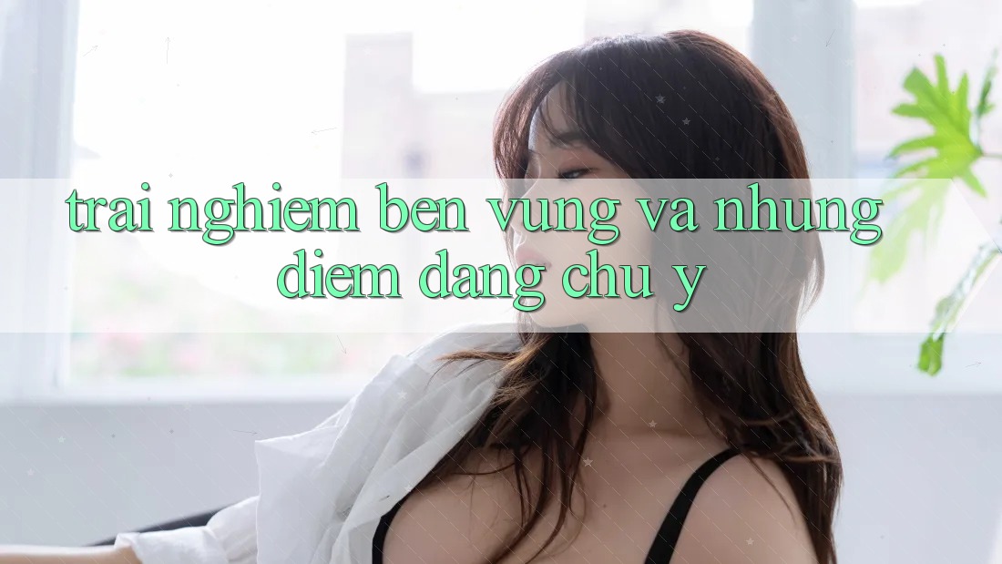 Trải nghiệm bền vững và những điểm đáng chú ý Trải nghiệm bền vững và những điểm đáng chú ý