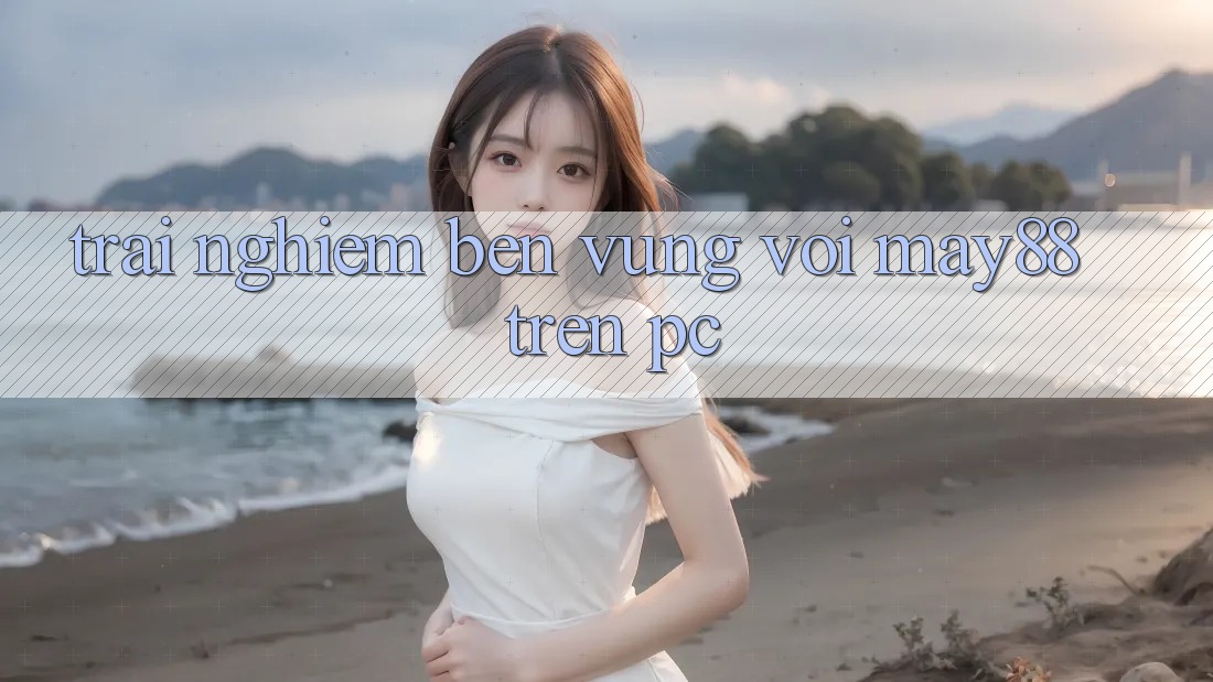Trải nghiệm bền vững với may88 trên PC Trải nghiệm bền vững với may88 trên PC