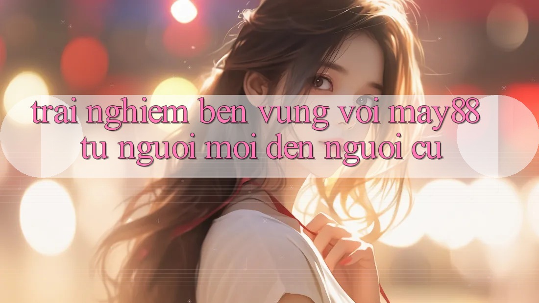 Trải nghiệm bền vững với May88 – từ người mới đến người cũ Trải nghiệm bền vững với May88 – từ người mới đến người cũ