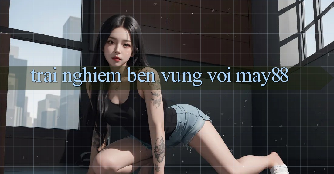 Trải nghiệm bền vững với May88 Trải nghiệm bền vững với May88