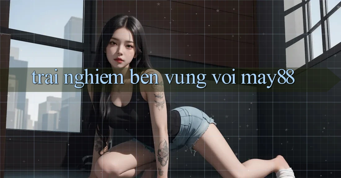 Trải nghiệm bền vững với May88 Trải nghiệm bền vững với May88