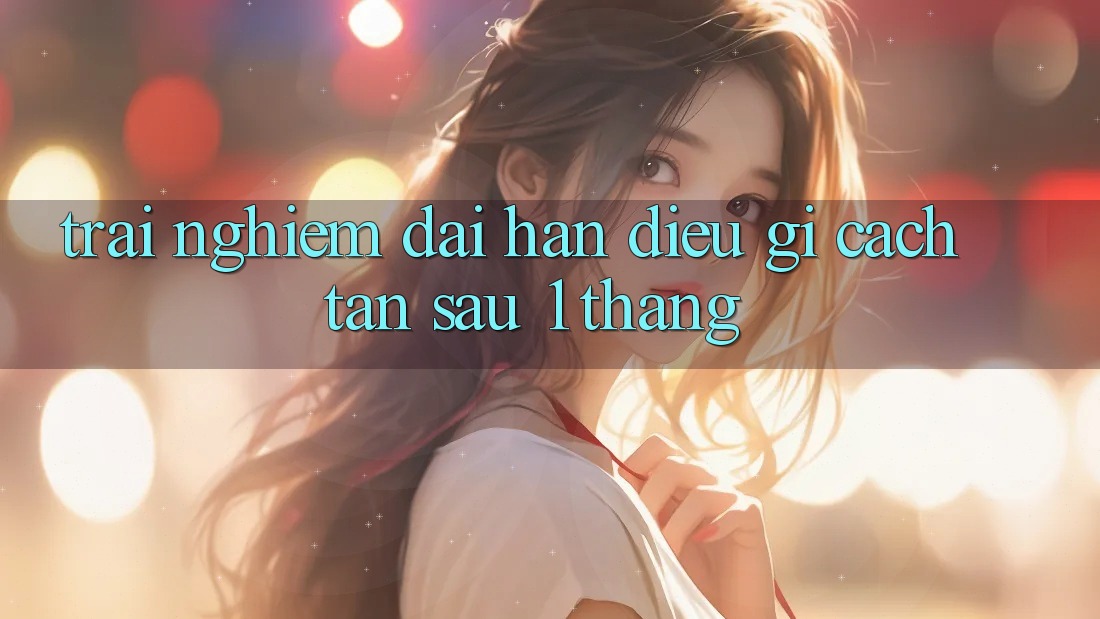 Trải nghiệm dài hạn: điều gì cách tân sau 1 tháng? Trải nghiệm dài hạn: điều gì cách tân sau 1 tháng?