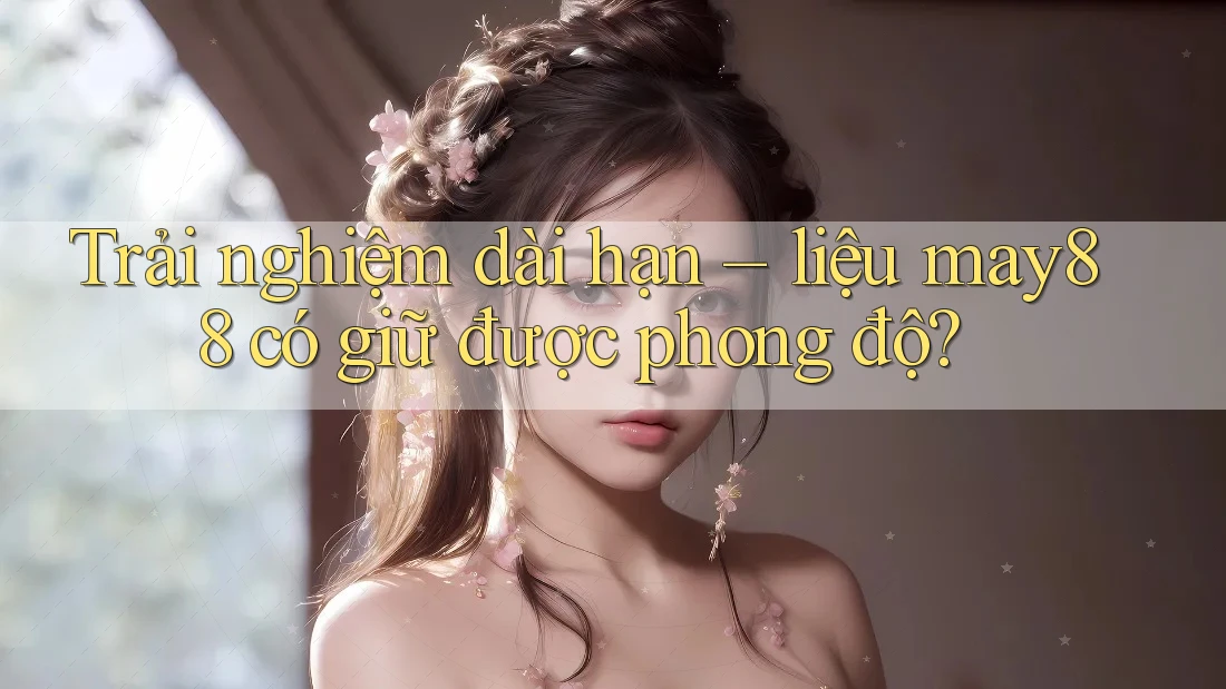 Trải nghiệm dài hạn – liệu may88 có giữ được phong độ?