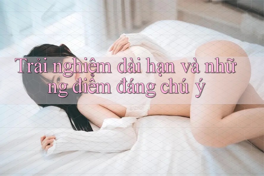 Trải nghiệm dài hạn và những điểm đáng chú ý Trải nghiệm dài hạn và những điểm đáng chú ý