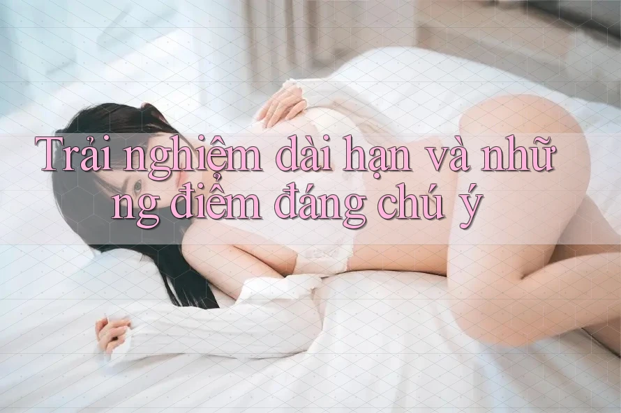 Trải nghiệm dài hạn và những điểm đáng chú ý Trải nghiệm dài hạn và những điểm đáng chú ý