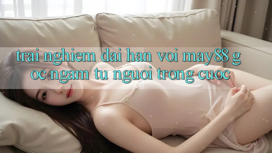 Trải nghiệm dài hạn với May88 – Góc ngắm từ người trong cuộc Trải nghiệm dài hạn với May88 – Góc ngắm từ người trong cuộc