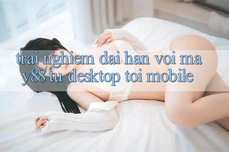 Trải nghiệm dài hạn với May88: từ desktop tới mobile Trải nghiệm dài hạn với May88: từ desktop tới mobile