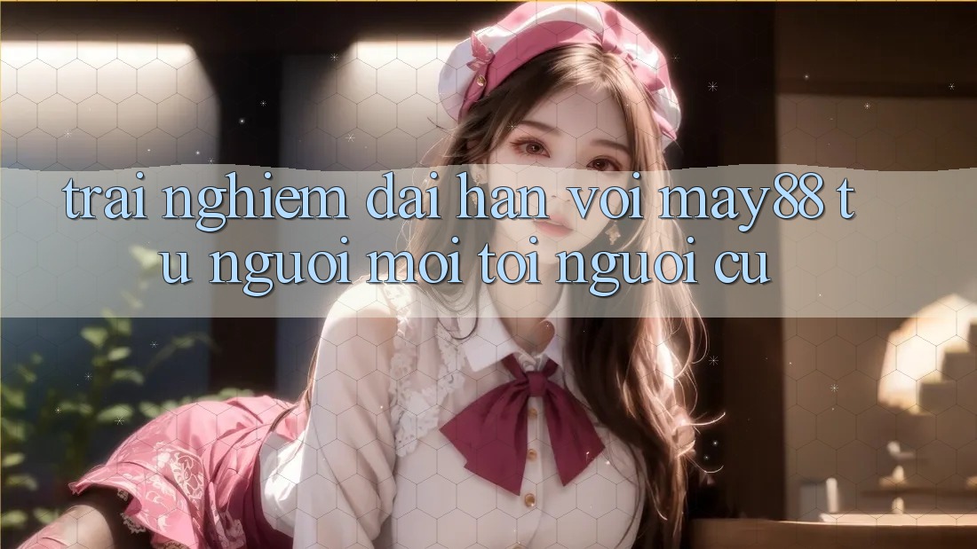 Trải nghiệm dài hạn với May88 – từ người mới tới người cũ Trải nghiệm dài hạn với May88 – từ người mới tới người cũ