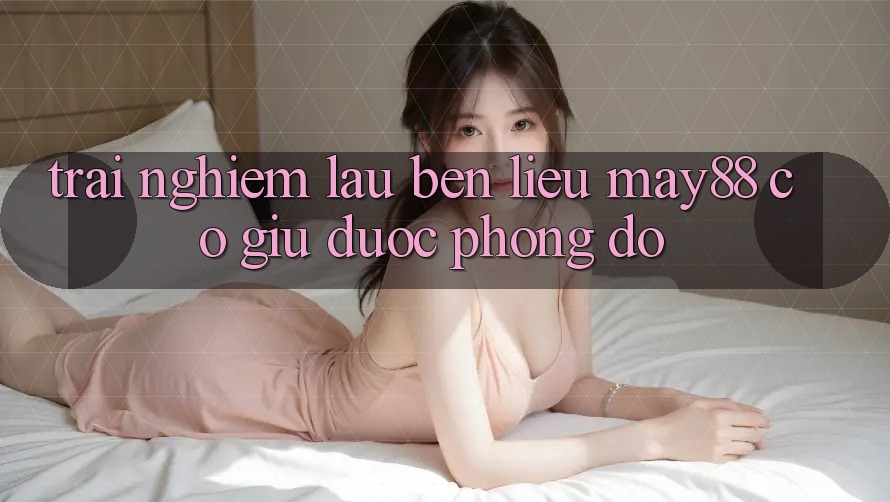 Trải nghiệm lâu bền – liệu may88 có giữ được phong độ? Trải nghiệm lâu bền – liệu may88 có giữ được phong độ?