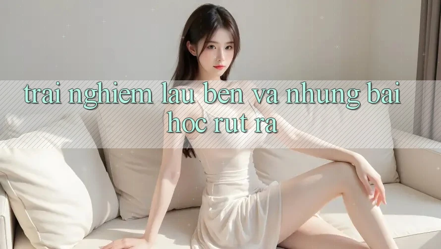 Trải nghiệm lâu bền và những bài học rút ra
